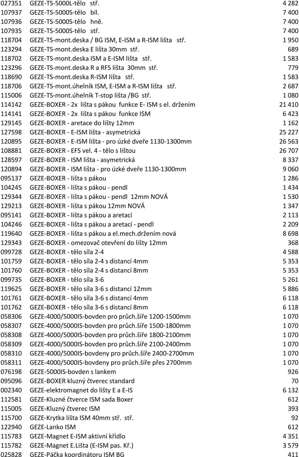 deska ISM a E-ISM lišta stř. 1218,00 Kč 1 583 123296 GEZE-TS-mont.deska R a RFS lišta 30mm stř. 599,00 Kč 779 118690 GEZE-TS-mont.deska R-ISM lišta stř. 1218,00 Kč 1 583 118706 GEZE-TS-mont.