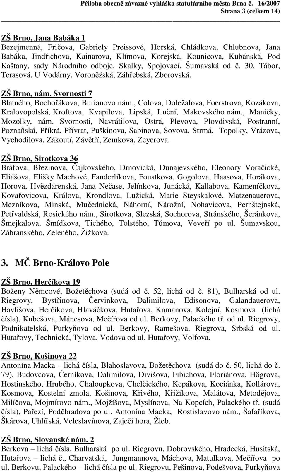 , Colova, Doležalova, Foerstrova, Kozákova, Kralovopolská, Kroftova, Kvapilova, Lipská, Luční, Makovského nám., Maničky, Mozolky, nám.