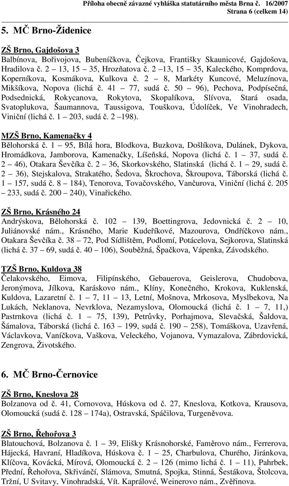 50 96), Pechova, Podpísečná, Podsednická, Rokycanova, Rokytova, Skopalíkova, Slívova, Stará osada, Svatoplukova, Šaumannova, Taussigova, Touškova, Údolíček, Ve Vinohradech, Viniční (lichá č.
