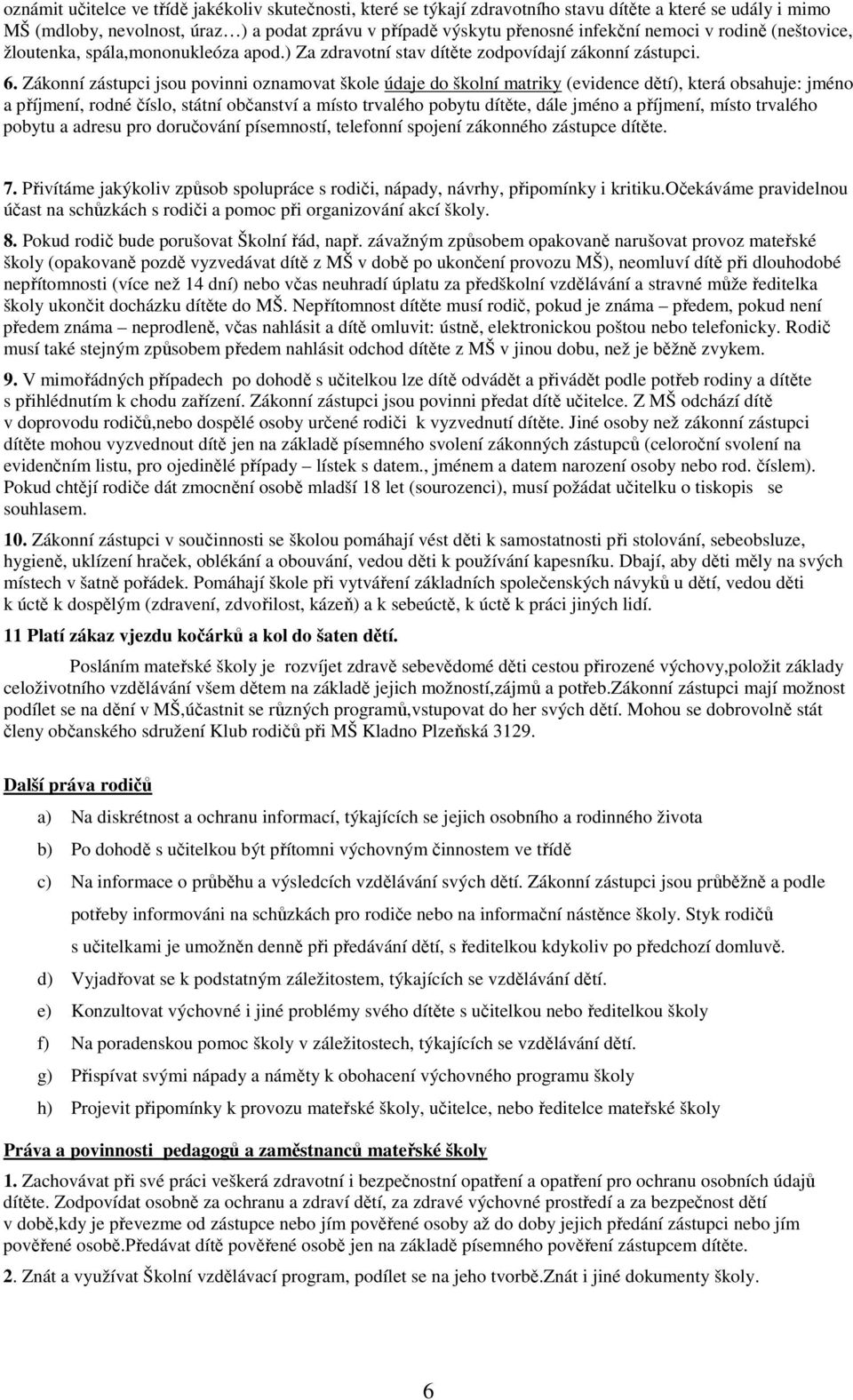 Zákonní zástupci jsou povinni oznamovat škole údaje do školní matriky (evidence dětí), která obsahuje: jméno a příjmení, rodné číslo, státní občanství a místo trvalého pobytu dítěte, dále jméno a