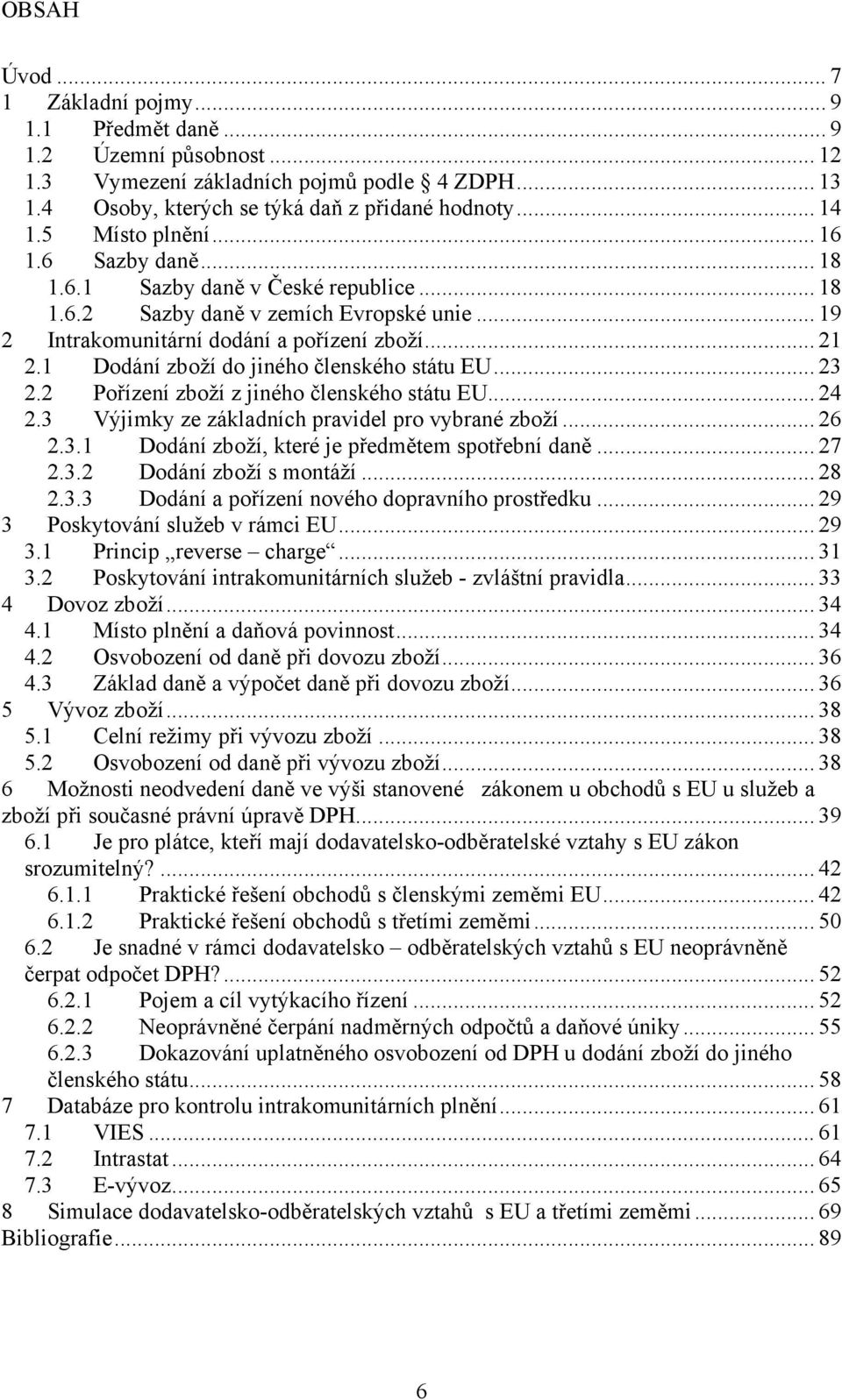 1 Dodání zboží do jiného členského státu EU... 23 2.2 Pořízení zboží z jiného členského státu EU... 24 2.3 Výjimky ze základních pravidel pro vybrané zboží... 26 2.3.1 Dodání zboží, které je předmětem spotřební daně.