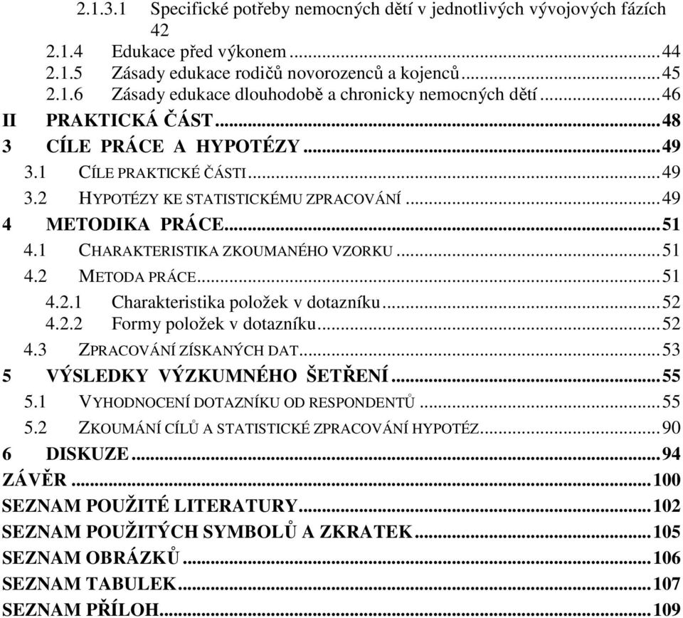 ..51 4.2.1 Charakteristika položek v dotazníku...52 4.2.2 Formy položek v dotazníku...52 4.3 ZPRACOVÁNÍ ZÍSKANÝCH DAT...53 5 VÝSLEDKY VÝZKUMNÉHO ŠETŘENÍ...55 5.1 VYHODNOCENÍ DOTAZNÍKU OD RESPONDENTŮ.