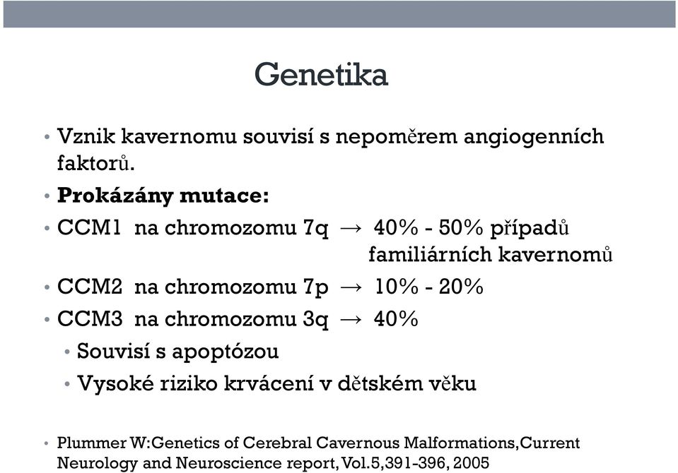 20% CCM3 na chromozomu 3q 40% Souvisí s apoptózou Vysoké riziko ik krvácení v dětském věku Plummer W:Genetics of