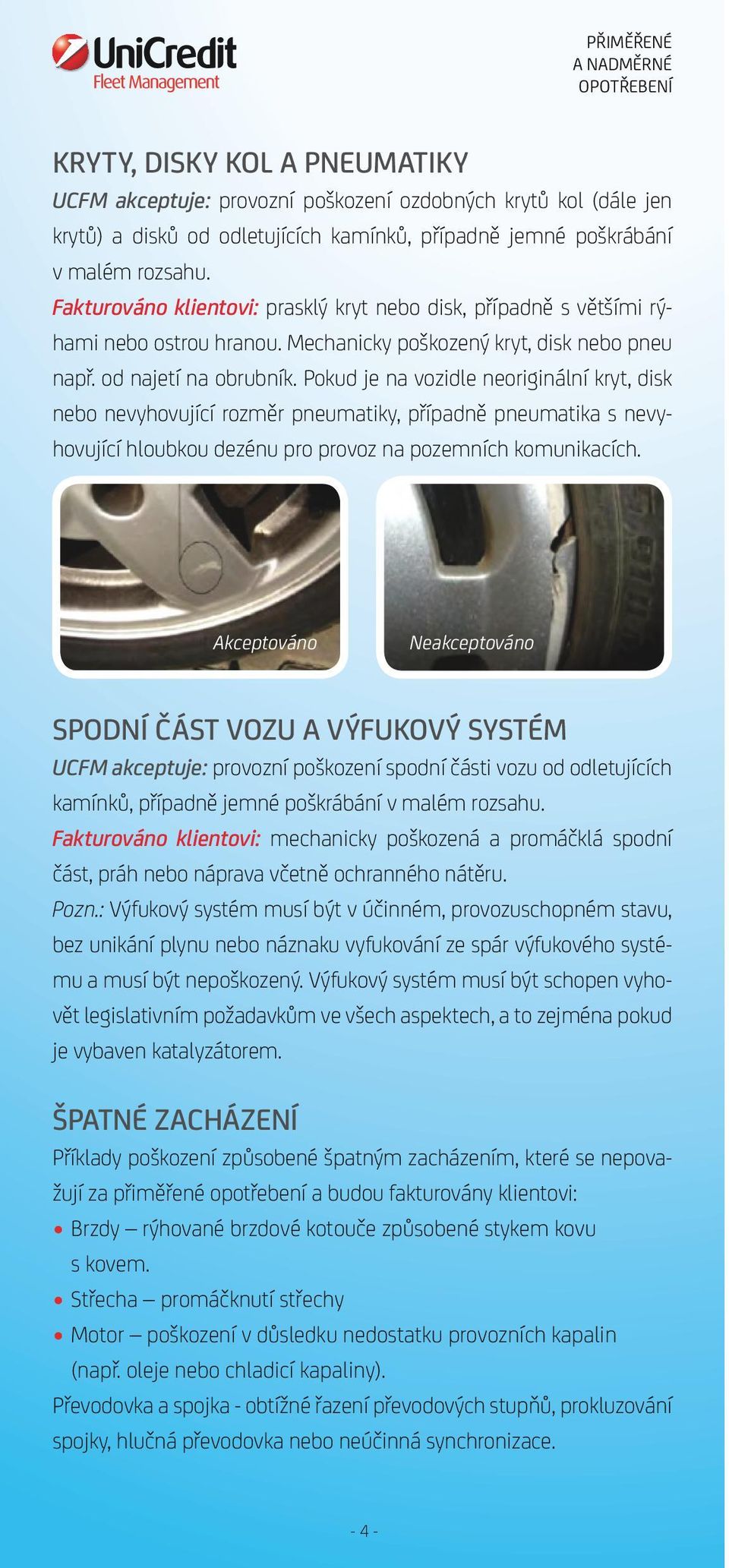 Pokud je na vozidle neoriginální kryt, disk nebo nevyhovující rozměr pneumatiky, případně pneumatika s nevyhovující hloubkou dezénu pro provoz na pozemních komunikacích.