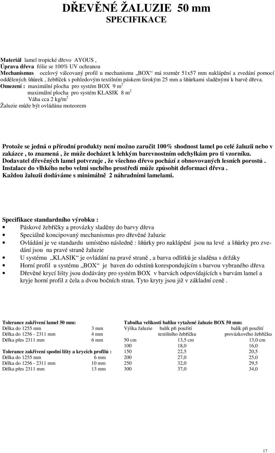 Omezení : maximální plocha pro systém BOX 9 m 2 maximální plocha pro systém KLASIK 8 m 2 Váha cca 2 kg/m 2 Žaluzie může být ovládána moteorem Protože se jedná o přírodní produkty není možno zaručit
