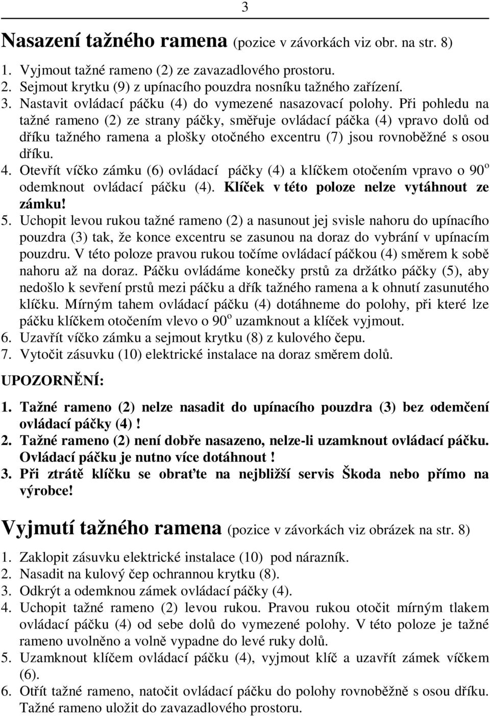 Otevít víko zámku (6) ovládací páky (4) a klíkem otoením vpravo o 90 o odemknout ovládací páku (4). Klíek v této poloze nelze vytáhnout ze zámku! 5.
