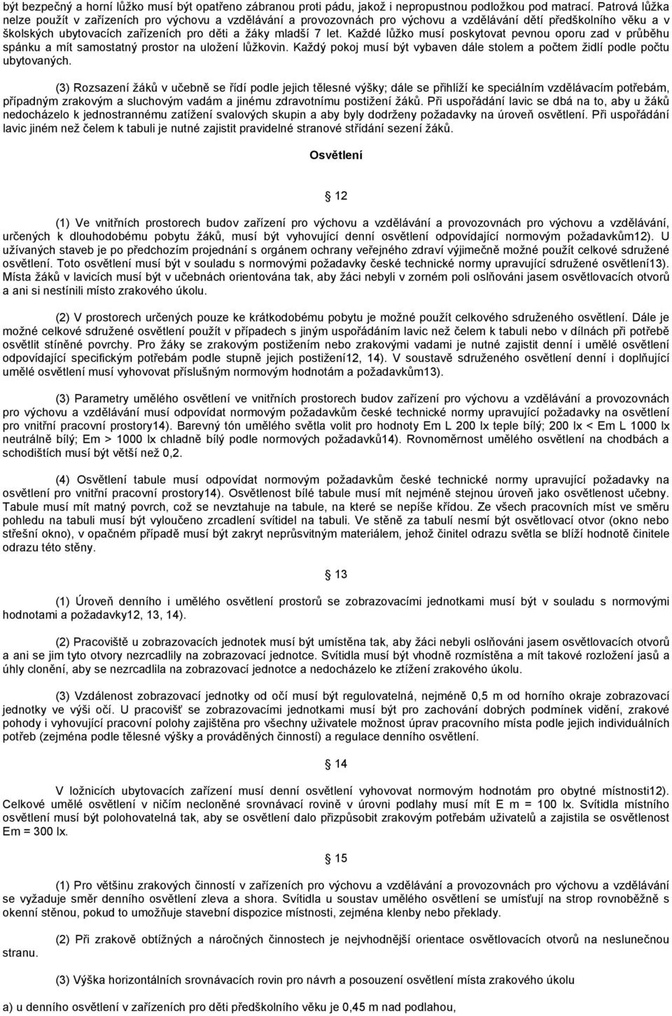 Každé lůžko musí poskytovat pevnou oporu zad v průběhu spánku a mít samostatný prostor na uložení lůžkovin. Každý pokoj musí být vybaven dále stolem a počtem židlí podle počtu ubytovaných.