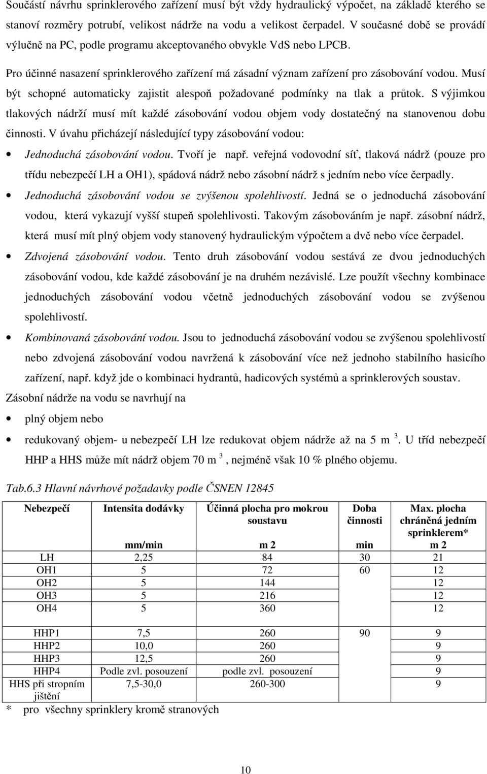 Musí být schopné automaticky zajistit alespoň požadované podmínky na tlak a průtok. S výjimkou tlakových nádrží musí mít každé zásobování vodou objem vody dostatečný na stanovenou dobu činnosti.