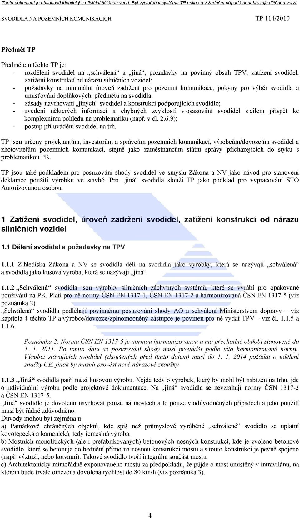 uvedení některých informací a chybných zvyklostí v osazování svodidel s cílem přispět ke komplexnímu pohledu na problematiku (např. v čl. 2.6.9); - postup při uvádění svodidel na trh.