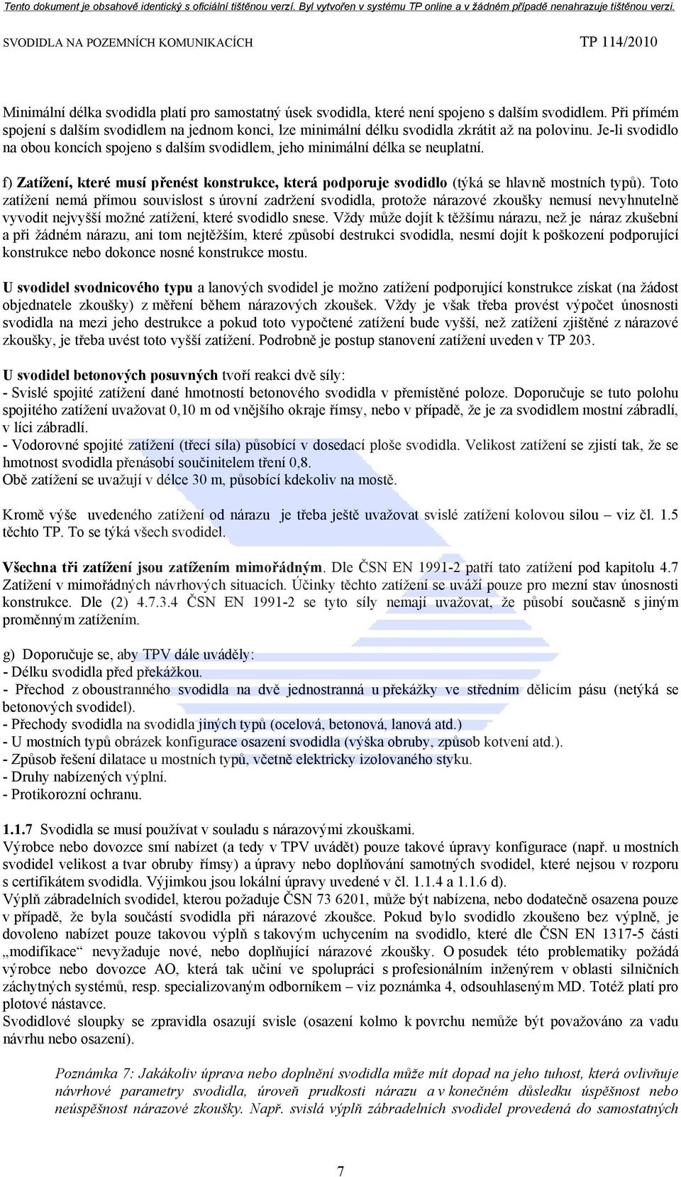 Je-li svodidlo na obou koncích spojeno s dalším svodidlem, jeho minimální délka se neuplatní. f) Zatížení, které musí přenést konstrukce, která podporuje svodidlo (týká se hlavně mostních typů).