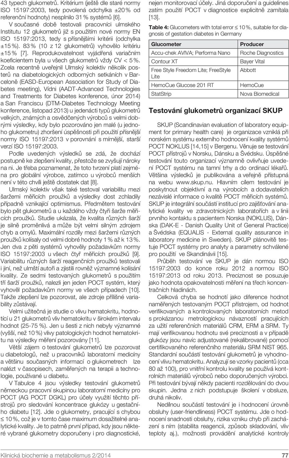 83 % (10 z 12 glukometrů) vyhovělo kritériu ±15 % [7]. Reprodukovatelnost vyjádřená variačním koeficientem byla u všech glukometrů vždy CV < 5 %.