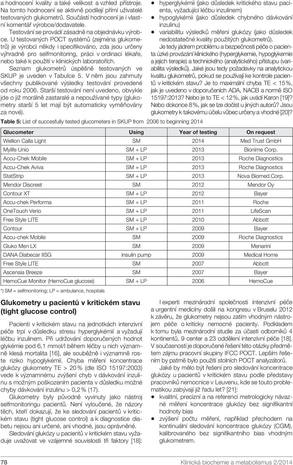 U testovaných POCT systémů (zejména glukometrů) je výrobci někdy i specifikováno, zda jsou určeny výhradně pro selfmonitoring, práci v ordinaci lékaře, nebo také k použití v klinických laboratořích.