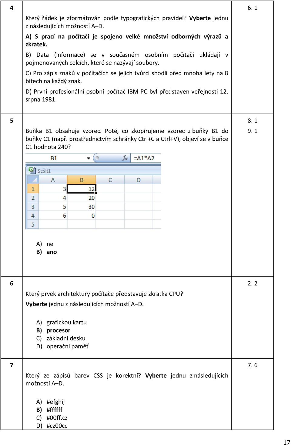 C) Pro zápis znaků v počítačích se jejich tvůrci shodli před mnoha lety na 8 bitech na každý znak. D) První profesionální osobní počítač IBM PC byl představen veřejnosti 12. srpna 1981. 6.