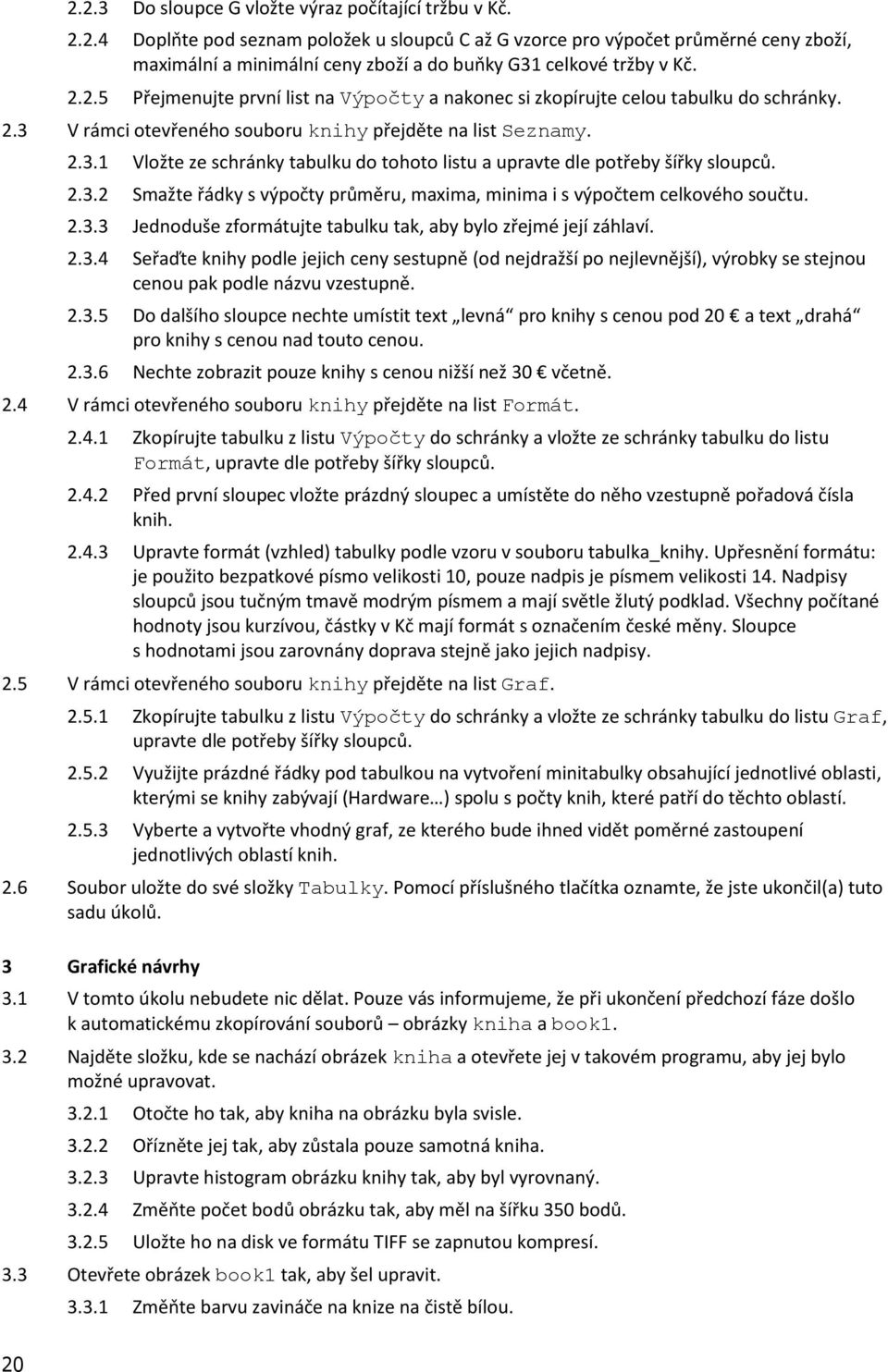 2.3.2 Smažte řádky s výpočty průměru, maxima, minima i s výpočtem celkového součtu. 2.3.3 Jednoduše zformátujte tabulku tak, aby bylo zřejmé její záhlaví. 2.3.4 Seřaďte knihy podle jejich ceny sestupně (od nejdražší po nejlevnější), výrobky se stejnou cenou pak podle názvu vzestupně.