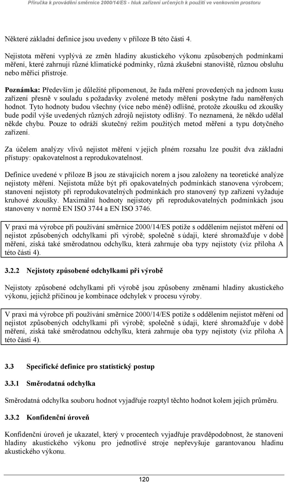 Poznámka: Především je důležité připomenout, že řada měření provedených na jednom kusu zařízení přesně v souladu s požadavky zvolené metody měření poskytne řadu naměřených hodnot.