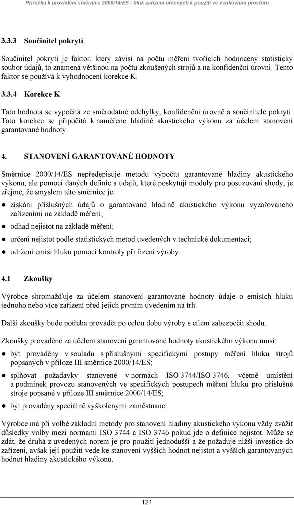 Tato korekce se připočítá k naměřené hladině akustického výkonu za účelem stanovení garantované hodnoty. 4.