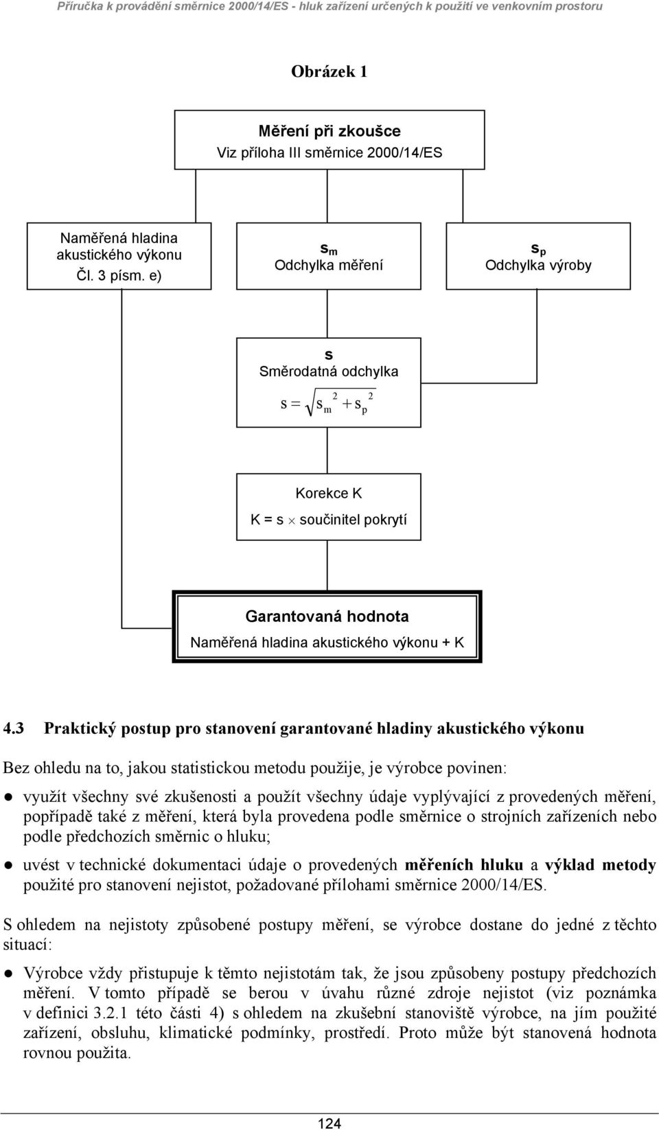 3 Praktický postup pro stanovení garantované hladiny akustického výkonu Bez ohledu na to, jakou statistickou metodu použije, je výrobce povinen: využít všechny své zkušenosti a použít všechny údaje