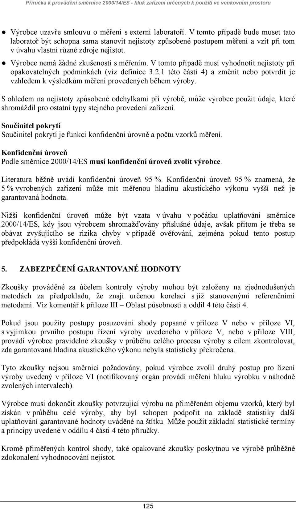 V tomto případě musí vyhodnotit nejistoty při opakovatelných podmínkách (viz definice 3.2.1 této části 4) a změnit nebo potvrdit je vzhledem k výsledkům měření provedených během výroby.