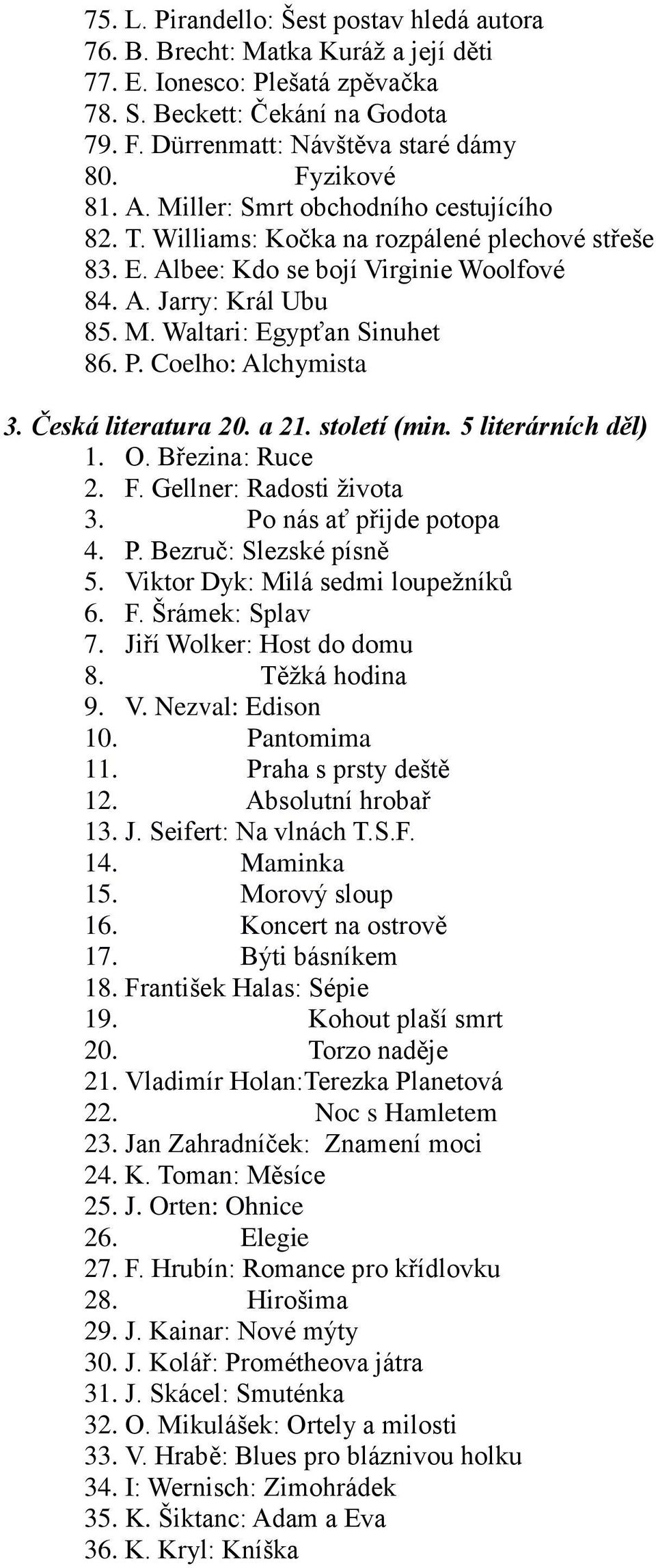 P. Coelho: Alchymista 3. Česká literatura 20. a 21. století (min. 5 literárních děl) 1. O. Březina: Ruce 2. F. Gellner: Radosti života 3. Po nás ať přijde potopa 4. P. Bezruč: Slezské písně 5.