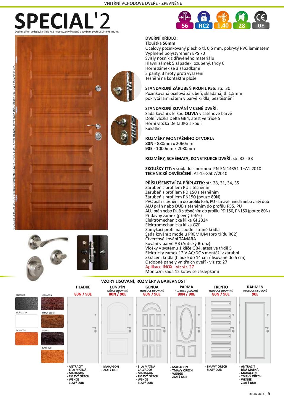 0,5 mm, pokrytý PVC laminátem Vyplněné polystyrenem EPS 70 Svislý nosník z dřevěného materiálu Hlavní zámek 5 západek, ozubený, třídy 6 Horní zámek se 3 západkami 3 panty, 3 hroty proti vysazení