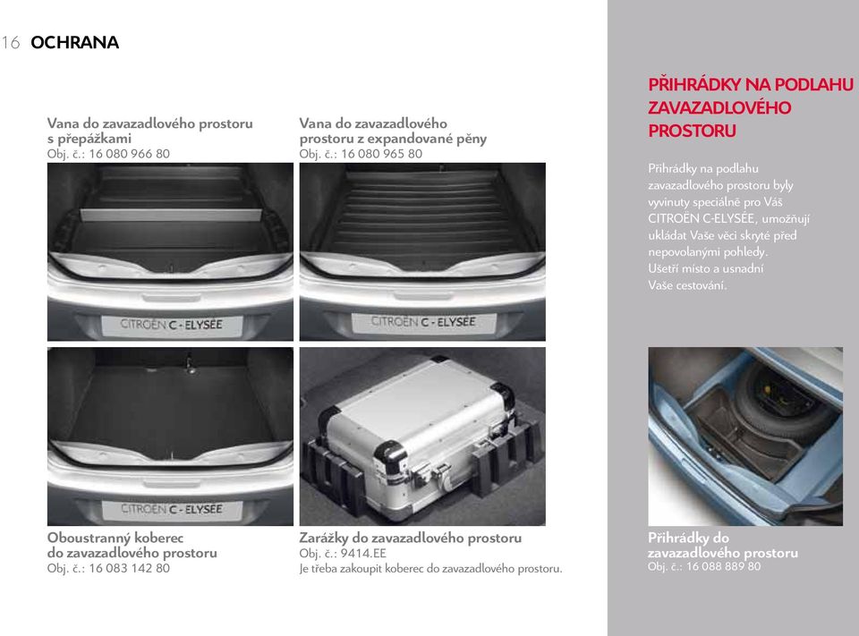 : 16 080 965 80 PŘIHRÁDKY NA PODLAHU ZAVAZADLOVéHO PROSTORU Přihrádky na podlahu zavazadlového prostoru byly vyvinuty speciálně pro Váš CITROËN C-ELYSÉE,