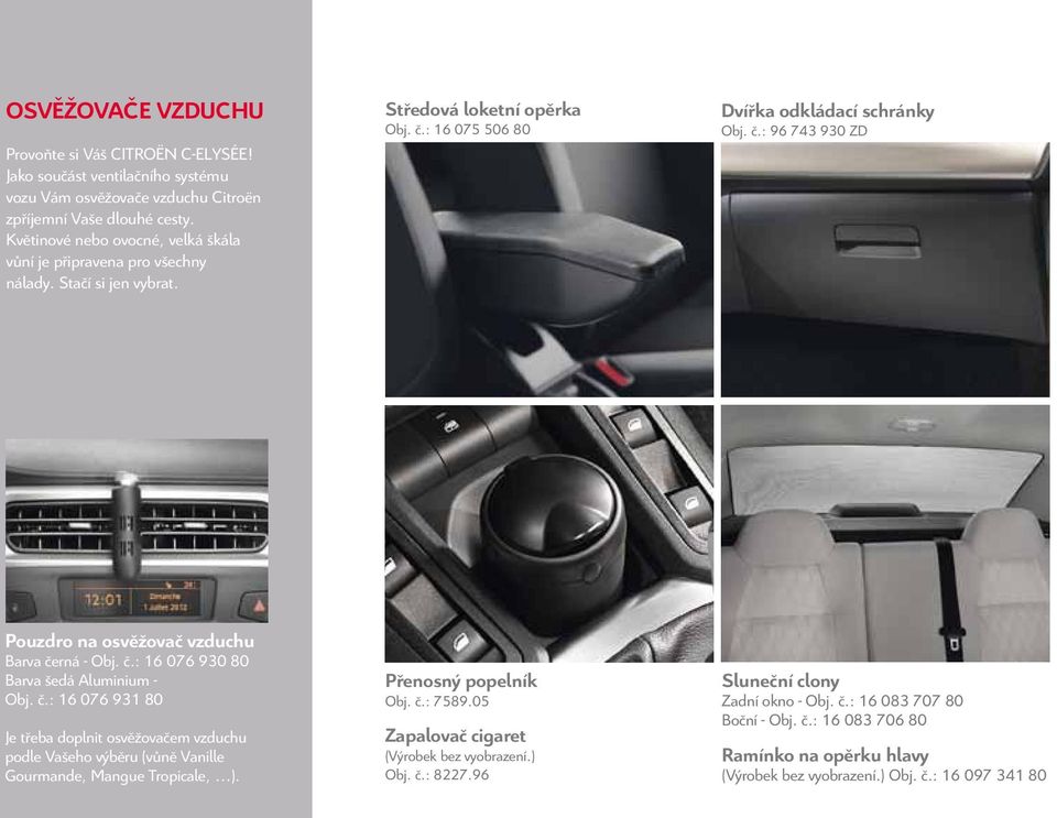 č.: 16 076 930 80 Barva šedá Aluminium - Obj. č.: 16 076 931 80 Je třeba doplnit osvěžovačem vzduchu podle Vašeho výběru (vůně Vanille Gourmande, Mangue Tropicale, ). Přenosný popelník Obj. č.: 7589.