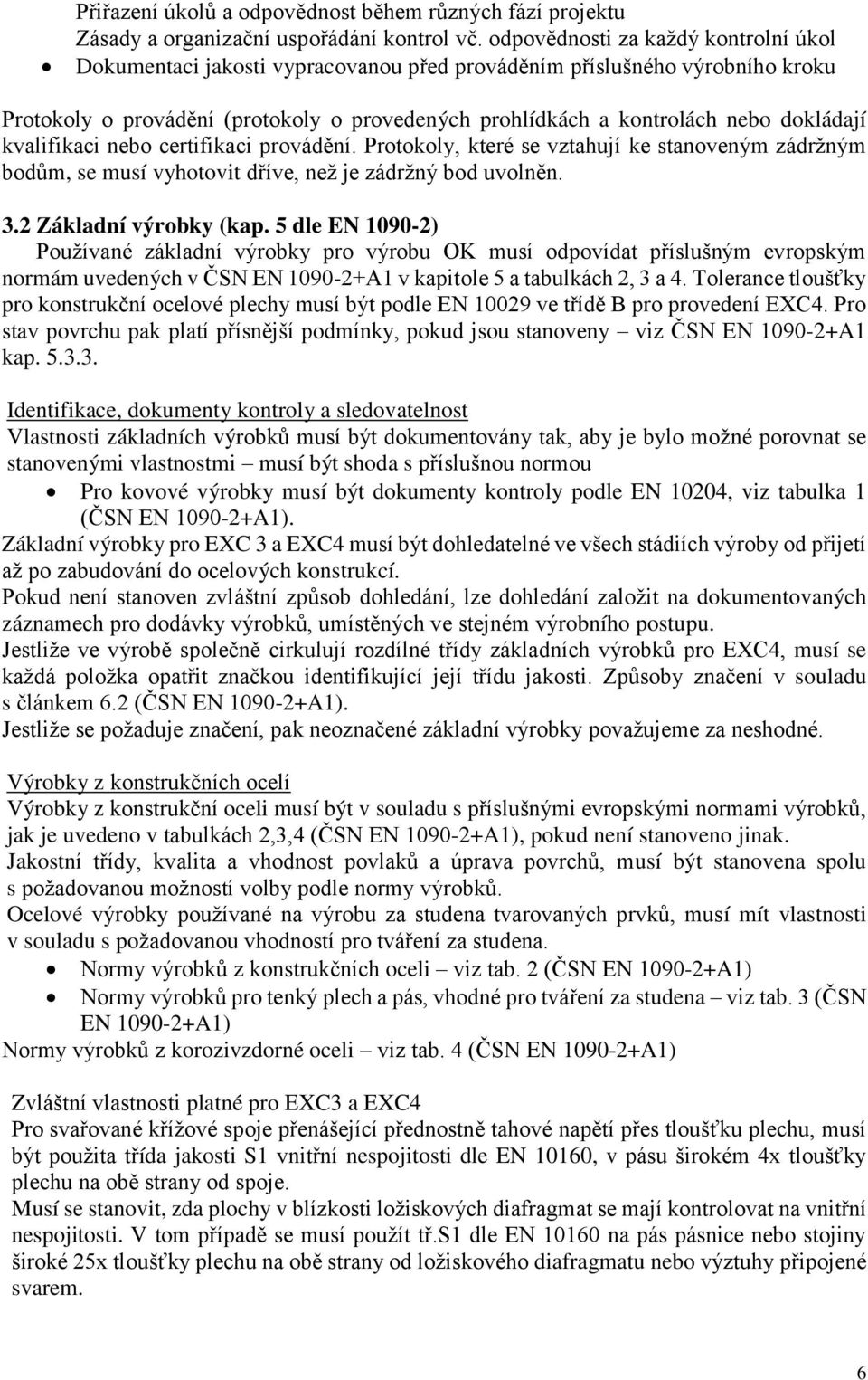 dokládají kvalifikaci nebo certifikaci provádění. Protokoly, které se vztahují ke stanoveným zádržným bodům, se musí vyhotovit dříve, než je zádržný bod uvolněn. 3.2 Základní výrobky (kap.