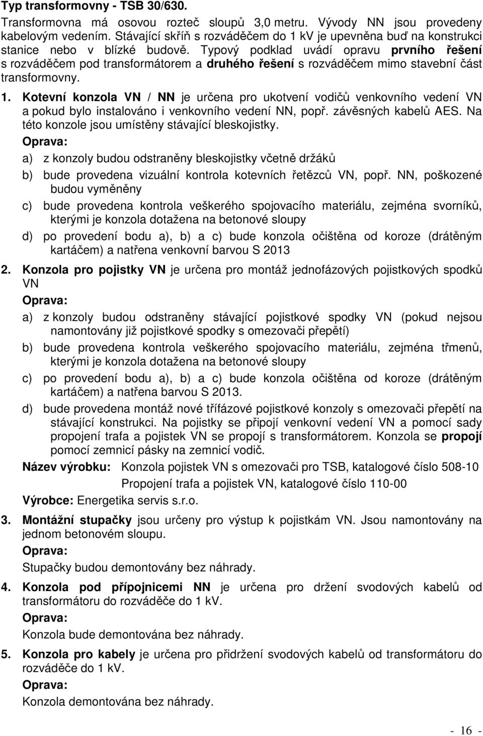 Typový podklad uvádí opravu prvního řešení s rozváděčem pod transformátorem a druhého řešení s rozváděčem mimo stavební část transformovny. 1.