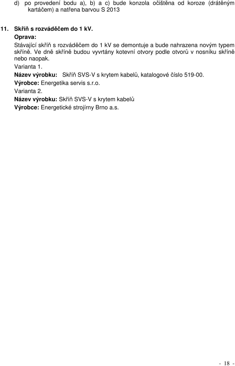 Ve dně skříně budou vyvrtány kotevní otvory podle otvorů v nosníku skříně nebo naopak. Varianta 1.