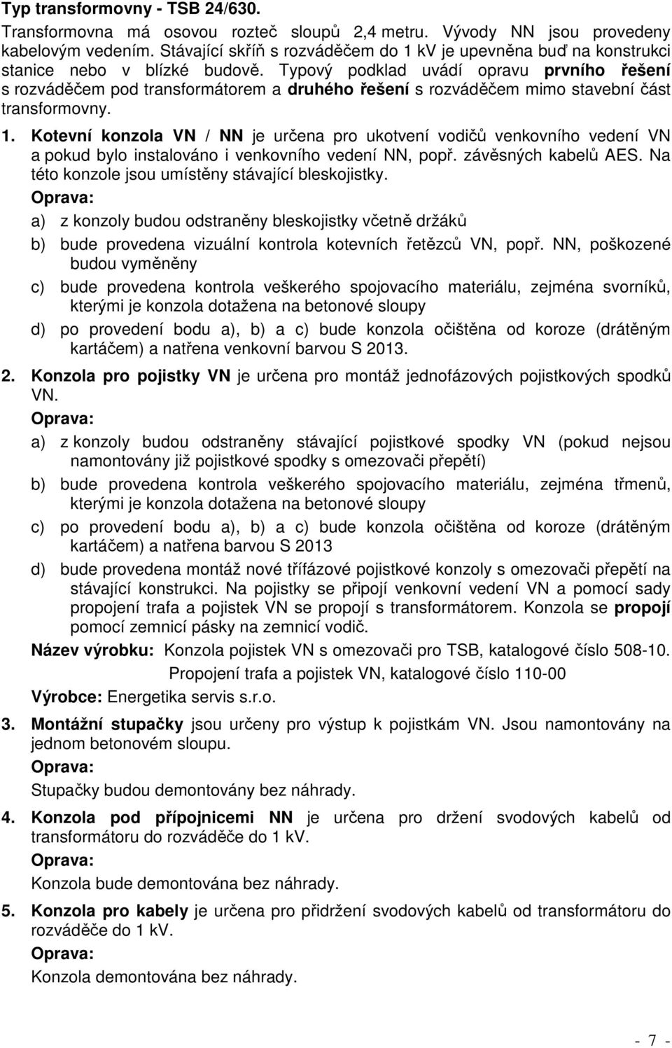 Typový podklad uvádí opravu prvního řešení s rozváděčem pod transformátorem a druhého řešení s rozváděčem mimo stavební část transformovny. 1.