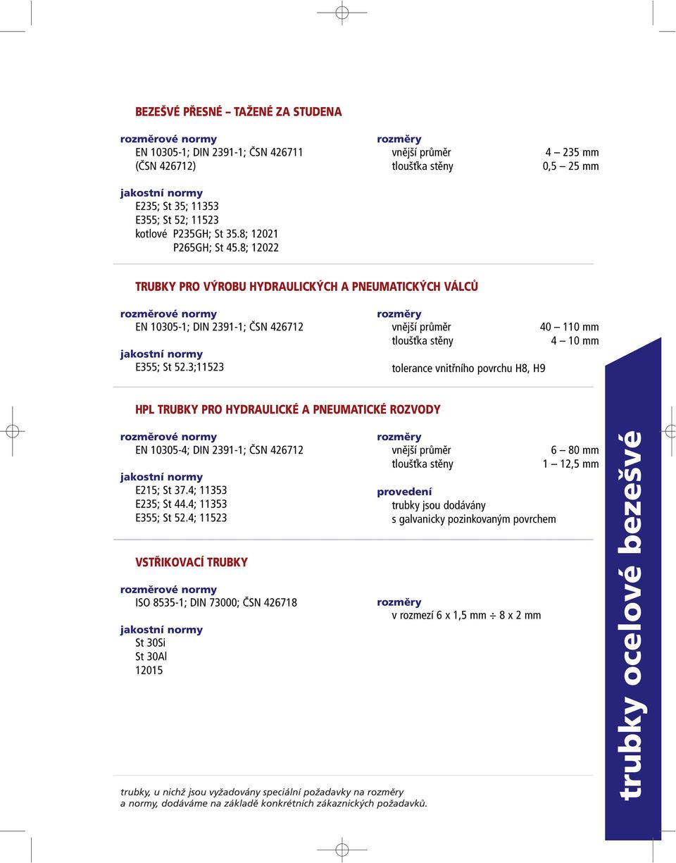 3;11523 vnější průměr 40 110 mm 4 10 mm tolerance vnitřního povrchu H8, H9 HPL TRUBKY PRO HYDRAULICKÉ A PNEUMATICKÉ ROZVODY EN 10305-4; DIN 2391-1; ČSN 426712 E215; St 37.4; 11353 E235; St 44.