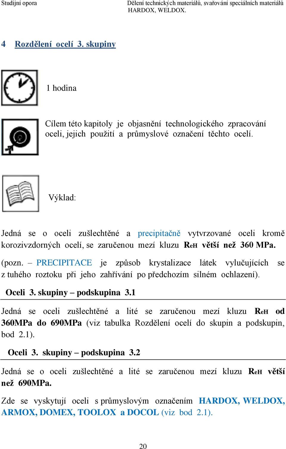 PRECIPITACE je způsob krystalizace látek vylučujících se z tuhého roztoku při jeho zahřívání po předchozím silném ochlazení). Oceli 3. skupiny podskupina 3.