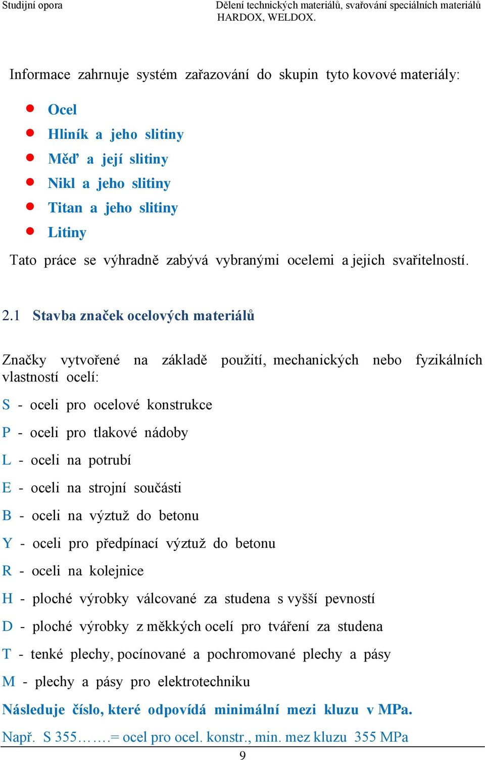 1 Stavba značek ocelových materiálů Značky vytvořené na základě použití, mechanických nebo fyzikálních vlastností ocelí: S - oceli pro ocelové konstrukce P - oceli pro tlakové nádoby L - oceli na