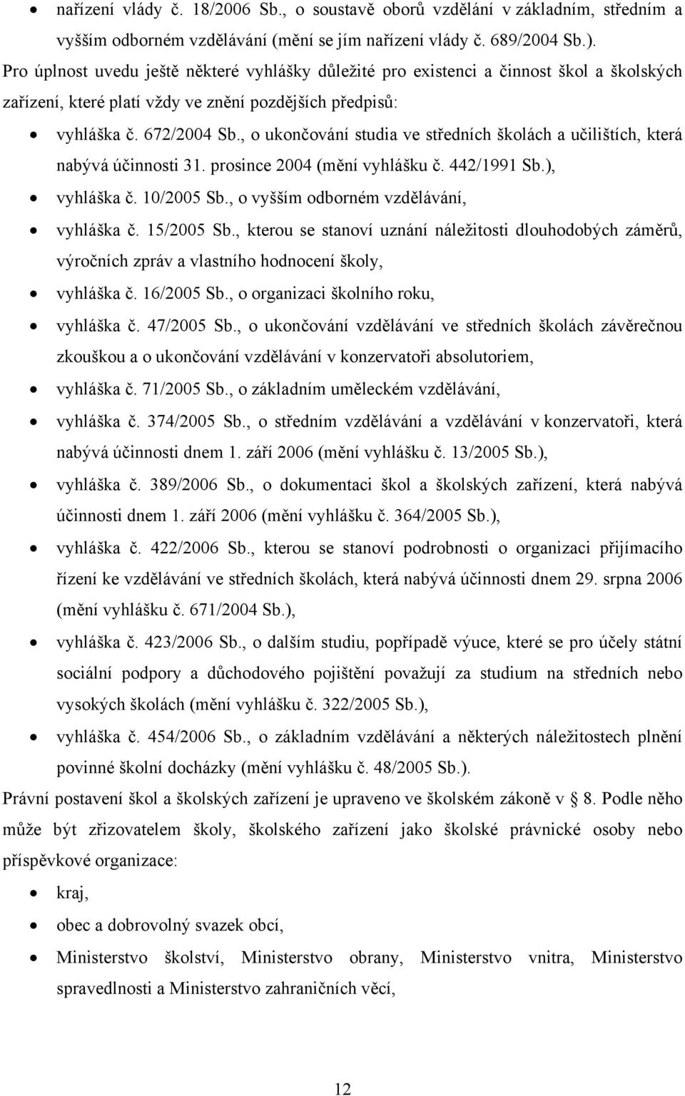 , o ukončování studia ve středních školách a učilištích, která nabývá účinnosti 31. prosince 2004 (mění vyhlášku č. 442/1991 Sb.), vyhláška č. 10/2005 Sb., o vyšším odborném vzdělávání, vyhláška č.