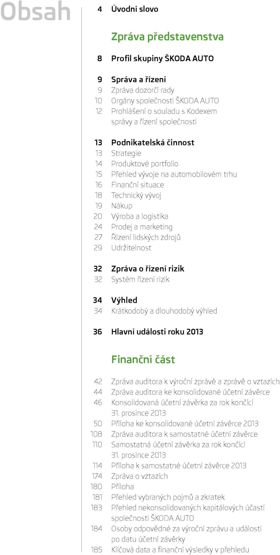 marketing 27 Řízení lidských zdrojů 29 Udržitelnost 32 Zpráva o řízení rizik 32 Systém řízení rizik 34 Výhled 34 Krátkodobý a dlouhodobý výhled 36 Hlavní události roku 2013 Finanční část 42 Zpráva