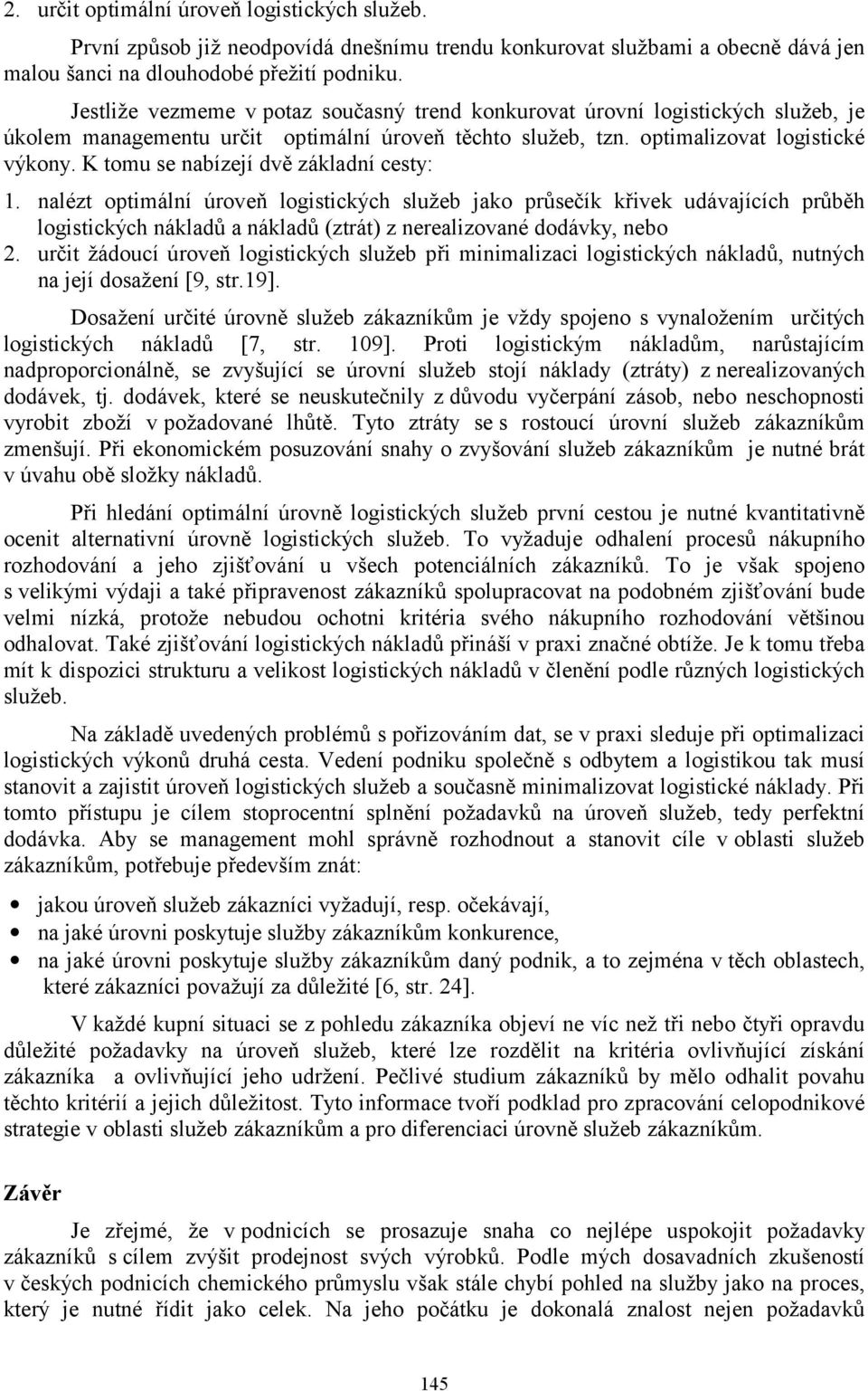 K tomu se nabízejí dvě základní cesty: 1. nalézt optimální úroveň logistických služeb jako průsečík křivek udávajících průběh logistických nákladů a nákladů (ztrát) z nerealizované dodávky, nebo 2.