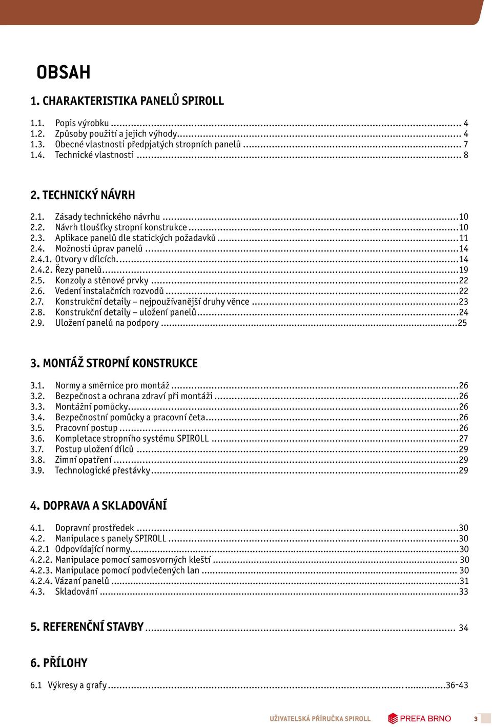 ..14 2.4.2. Řezy panelů...19 2.5. Konzoly a stěnové prvky...22 2.6. Vedení instalačních rozvodů...22 2.7. Konstrukční detaily nejpoužívanější druhy věnce...23 2.8. Konstrukční detaily uložení panelů.
