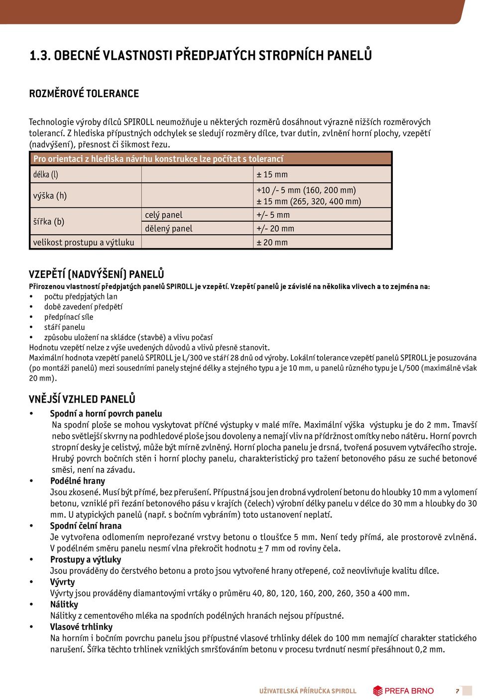 Pro orientaci z hlediska návrhu konstrukce lze počítat s tolerancí délka (l) ± 15 mm +10 /- 5 mm (160, 200 mm) výška (h) ± 15 mm (265, 320, 400 mm) celý panel +/- 5 mm šířka (b) dělený panel +/- 20