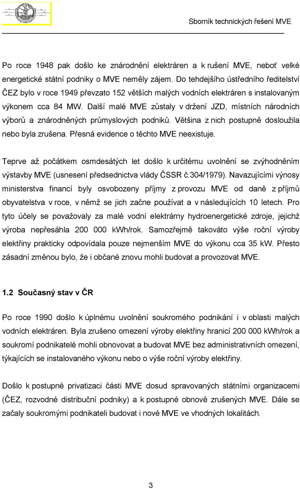 Další malé MVE zůstaly v držení JZD, místních národních výborů a znárodněných průmyslových podniků. Většina z nich postupně dosloužila nebo byla zrušena. Přesná evidence o těchto MVE neexistuje.