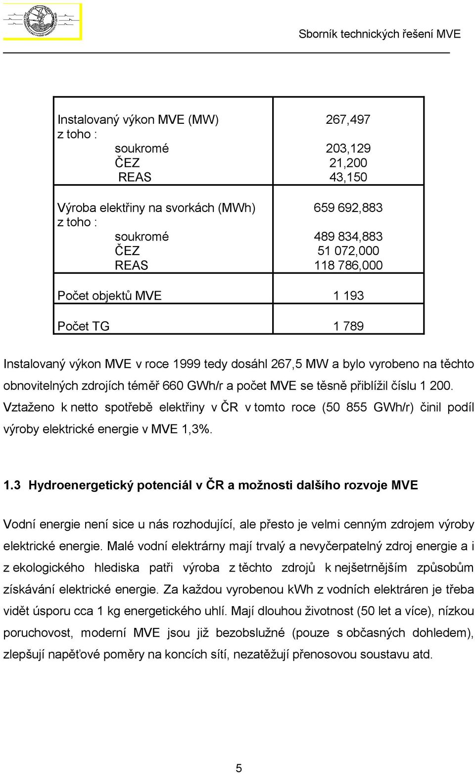 Vztaženo k netto spotřebě elektřiny v ČR v tomto roce (50 855 GWh/r) činil podíl výroby elektrické energie v MVE 1,