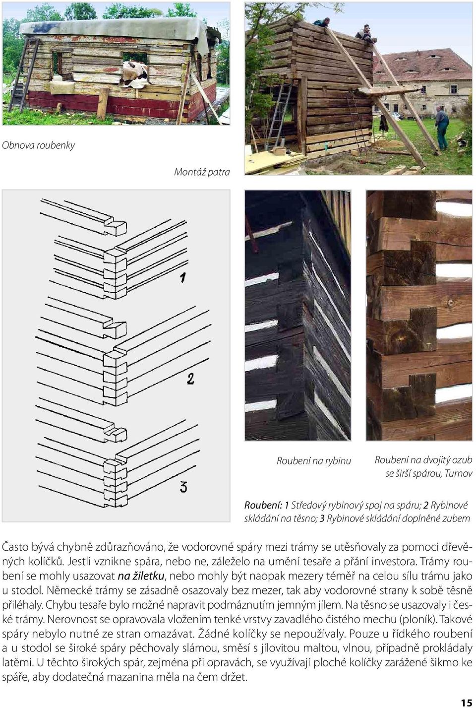 Trámy roubení se mohly usazovat na žiletku, nebo mohly být naopak mezery téměř na celou sílu trámu jako u stodol.
