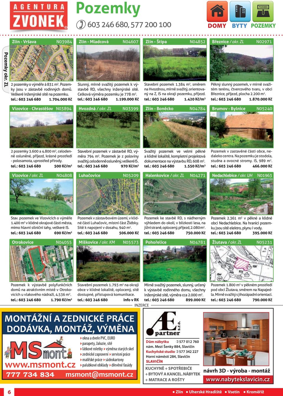 Celková výměra pozemku je 778 m 2. tel.: 603 246 680 1.199.000 Kč Stavební pozemek 1.384 m 2, směrem na Hvozdnou, mírně svažitý, orientovaný na Z, IS na okraji pozemku, příjezd. tel.: 603 246 680 1.420 Kč/m 2 Pěkný slunný pozemek, v mírně svažitém terénu, čtvercového tvaru, v obci Březnice, příjezd, plocha 2.