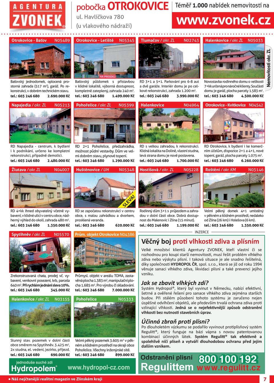 000 Kč Baťovský půldomek s přístavbou v klidné lokalitě, výborná dostupnost, kompletně zateplený, zahrada 240 m 2. tel.: 603 246 680 1.499.000 Kč RD 3+1 a 5+1. Parkování pro 6-8 aut a dvě garáže.