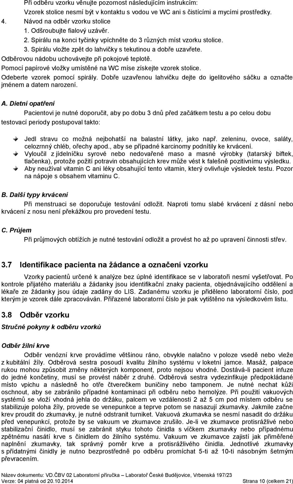 Odběrovou nádobu uchovávejte při pokojové teplotě. Pomocí papírové vložky umístěné na WC míse získejte vzorek stolice. Odeberte vzorek pomocí spirály.