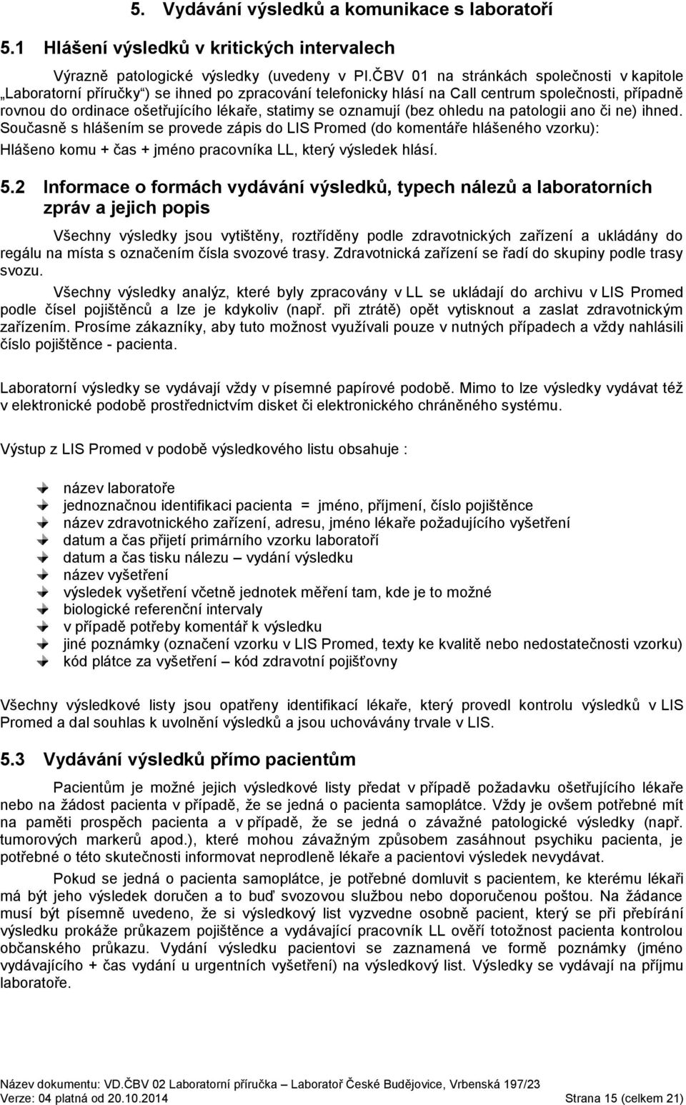 oznamují (bez ohledu na patologii ano či ne) ihned. Současně s hlášením se provede zápis do LIS Promed (do komentáře hlášeného vzorku): Hlášeno komu + čas + jméno pracovníka LL, který výsledek hlásí.