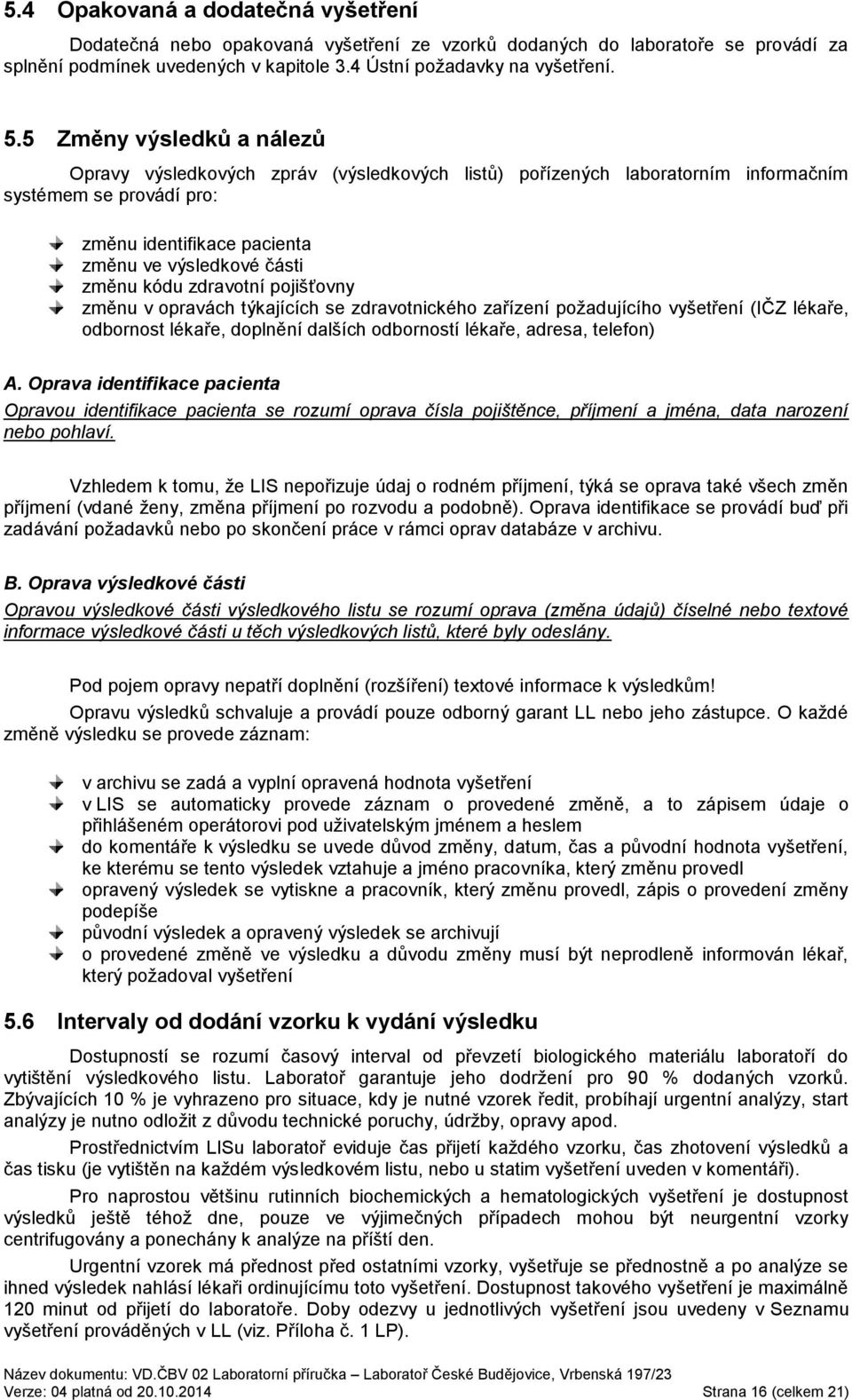 zdravotní pojišťovny změnu v opravách týkajících se zdravotnického zařízení požadujícího vyšetření (IČZ lékaře, odbornost lékaře, doplnění dalších odborností lékaře, adresa, telefon) A.