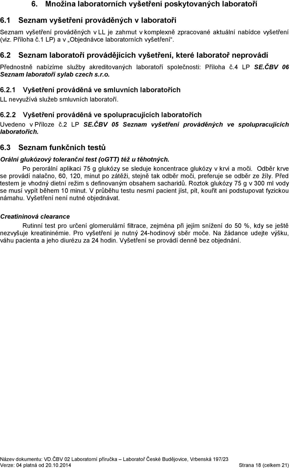 6.2 Seznam laboratoří provádějících vyšetření, které laboratoř neprovádí Přednostně nabízíme služby akreditovaných laboratoří společnosti: Příloha č.4 LP SE.ČBV 06 Seznam laboratoří sylab czech s.r.o. 6.