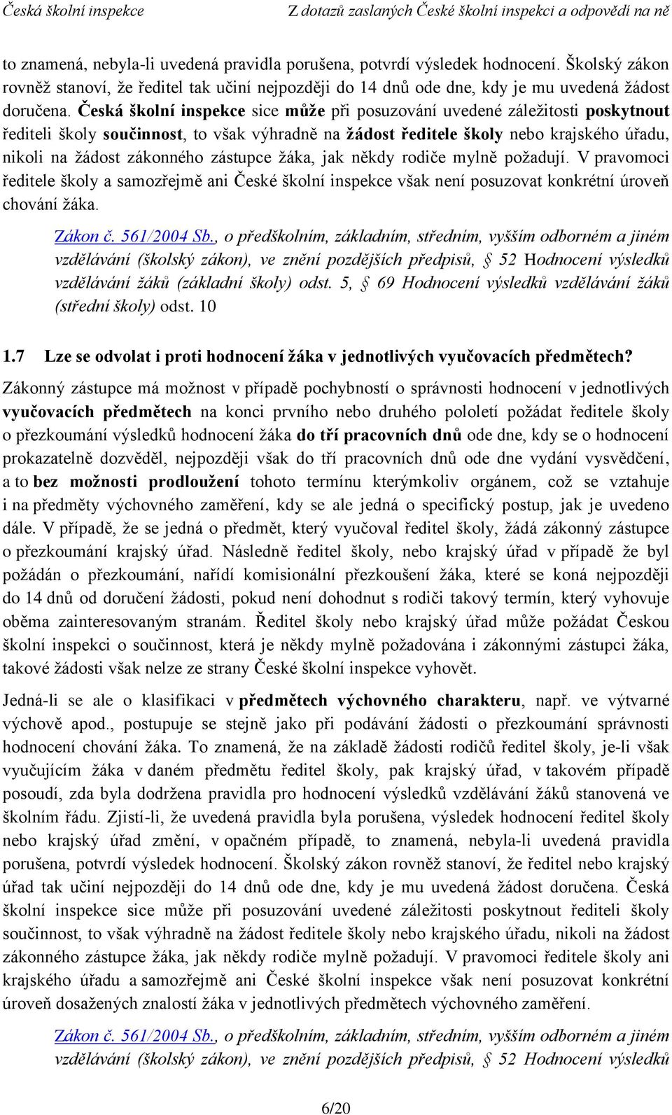 zástupce žáka, jak někdy rodiče mylně požadují. V pravomoci ředitele školy a samozřejmě ani České školní inspekce však není posuzovat konkrétní úroveň chování žáka.