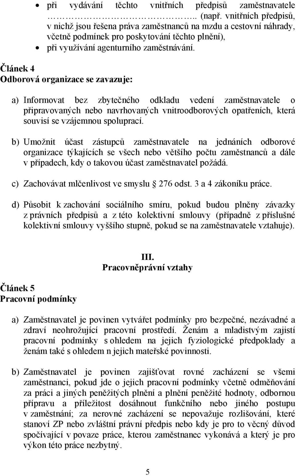 Článek 4 Odborová organizace se zavazuje: a) Informovat bez zbytečného odkladu vedení zaměstnavatele o připravovaných nebo navrhovaných vnitroodborových opatřeních, která souvisí se vzájemnou