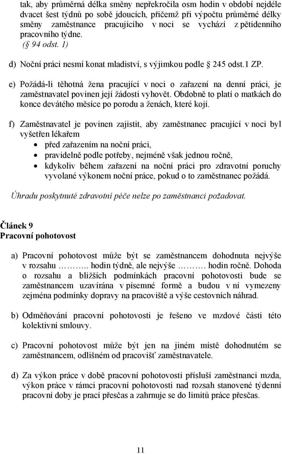 e) Požádá-li těhotná žena pracující v noci o zařazení na denní práci, je zaměstnavatel povinen její žádosti vyhovět. Obdobně to platí o matkách do konce devátého měsíce po porodu a ženách, které kojí.